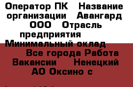 Оператор ПК › Название организации ­ Авангард, ООО › Отрасль предприятия ­ BTL › Минимальный оклад ­ 30 000 - Все города Работа » Вакансии   . Ненецкий АО,Оксино с.